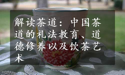 解读茶道：中国茶道的礼法教育、道德修养以及饮茶艺术