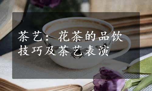 茶艺：花茶的品饮技巧及茶艺表演