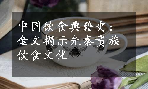 中国饮食典籍史：金文揭示先秦贵族饮食文化
