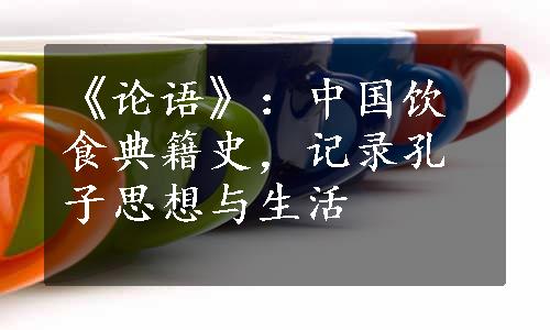 《论语》：中国饮食典籍史，记录孔子思想与生活