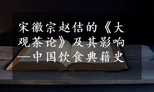 宋徽宗赵佶的《大观茶论》及其影响—中国饮食典籍史