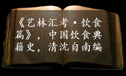 《艺林汇考·饮食篇》，中国饮食典籍史，清沈自南编