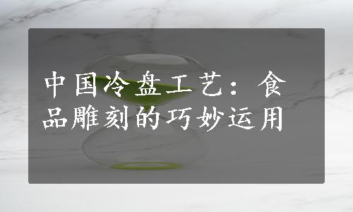 中国冷盘工艺：食品雕刻的巧妙运用