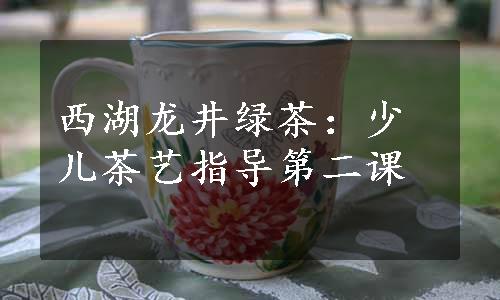 西湖龙井绿茶：少儿茶艺指导第二课
