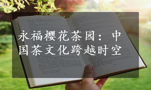 永福樱花茶园：中国茶文化跨越时空