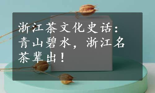 浙江茶文化史话：青山碧水，浙江名茶辈出！