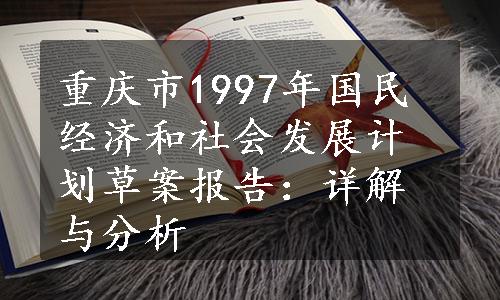 重庆市1997年国民经济和社会发展计划草案报告：详解与分析