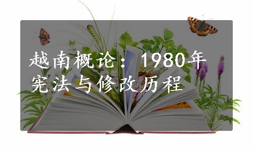 越南概论：1980年宪法与修改历程