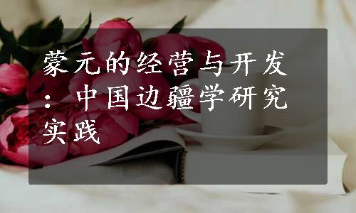 蒙元的经营与开发：中国边疆学研究实践