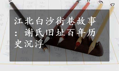 江北白沙街巷故事：谢氏旧址百年历史沉浮