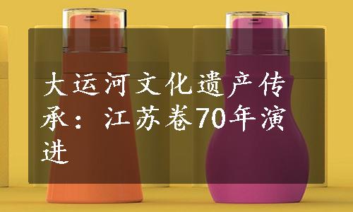 大运河文化遗产传承：江苏卷70年演进