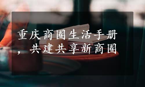 重庆商圈生活手册，共建共享新商圈