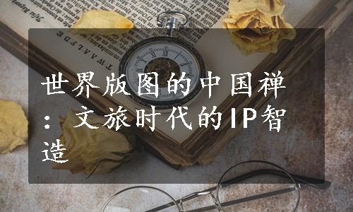 世界版图的中国禅：文旅时代的IP智造