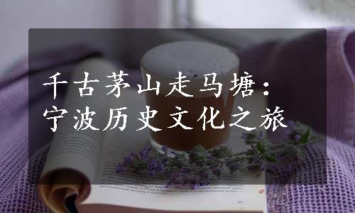 千古茅山走马塘：宁波历史文化之旅