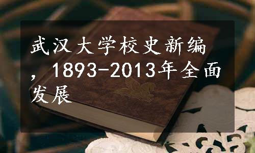 武汉大学校史新编，1893-2013年全面发展