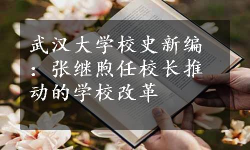 武汉大学校史新编：张继煦任校长推动的学校改革