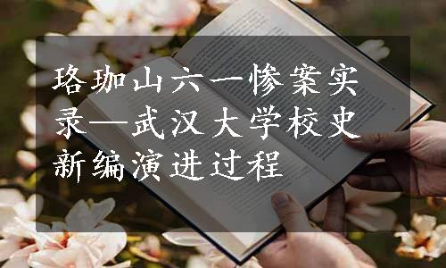 珞珈山六一惨案实录—武汉大学校史新编演进过程