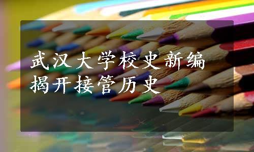 武汉大学校史新编揭开接管历史