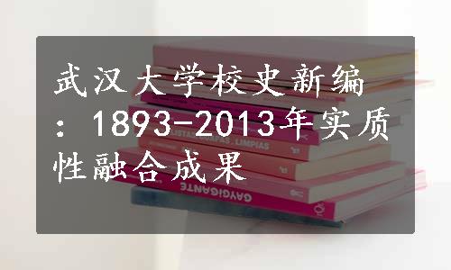 武汉大学校史新编：1893-2013年实质性融合成果