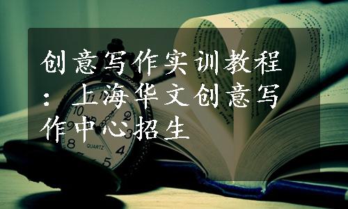 创意写作实训教程：上海华文创意写作中心招生