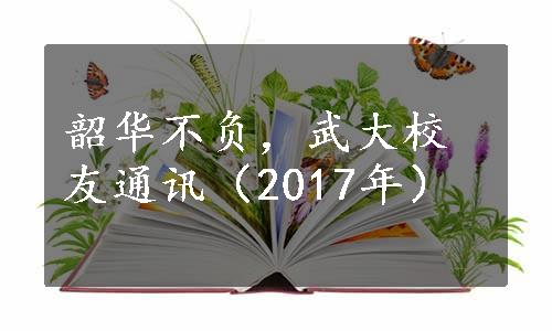 韶华不负，武大校友通讯（2017年）