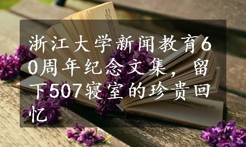 浙江大学新闻教育60周年纪念文集，留下507寝室的珍贵回忆