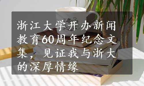 浙江大学开办新闻教育60周年纪念文集，见证我与浙大的深厚情缘