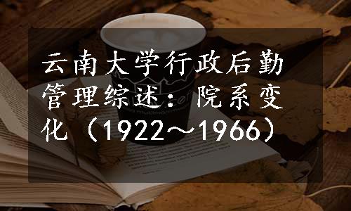 云南大学行政后勤管理综述：院系变化（1922～1966）