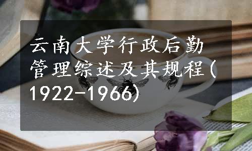 云南大学行政后勤管理综述及其规程(1922-1966)