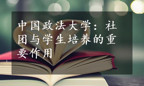 中国政法大学：社团与学生培养的重要作用