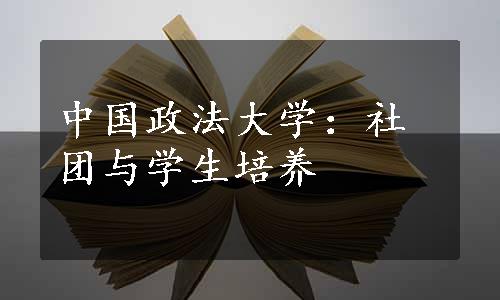 中国政法大学：社团与学生培养