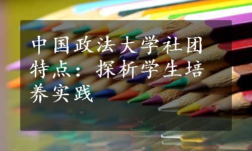 中国政法大学社团特点：探析学生培养实践