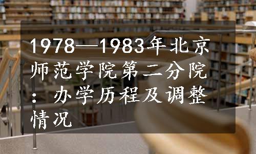 1978—1983年北京师范学院第二分院：办学历程及调整情况
