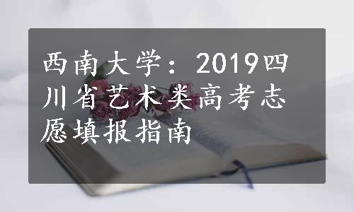 西南大学：2019四川省艺术类高考志愿填报指南