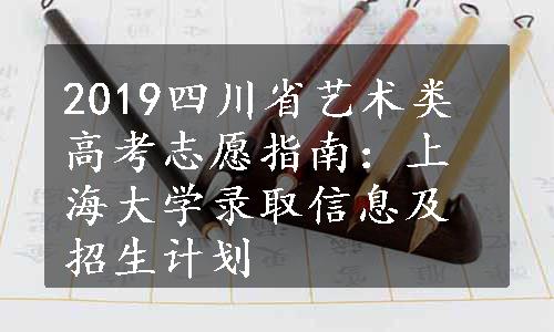 2019四川省艺术类高考志愿指南：上海大学录取信息及招生计划