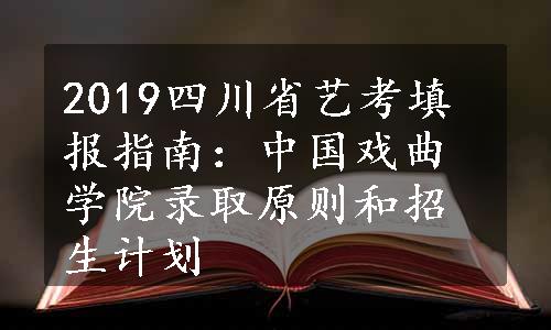 2019四川省艺考填报指南：中国戏曲学院录取原则和招生计划