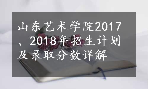 山东艺术学院2017、2018年招生计划及录取分数详解