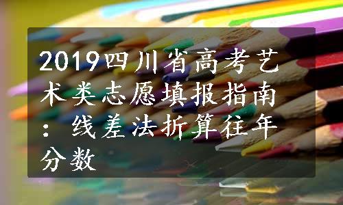 2019四川省高考艺术类志愿填报指南：线差法折算往年分数