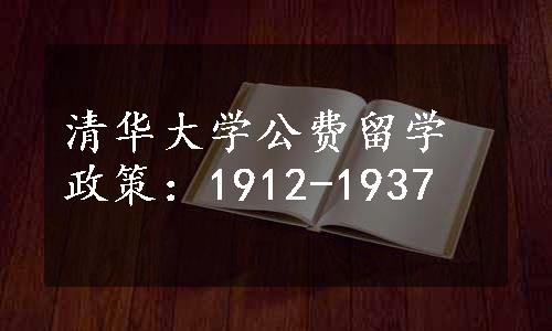 清华大学公费留学政策：1912-1937