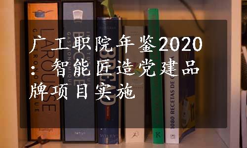 广工职院年鉴2020：智能匠造党建品牌项目实施