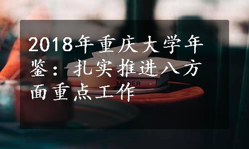 2018年重庆大学年鉴：扎实推进八方面重点工作