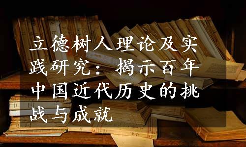 立德树人理论及实践研究：揭示百年中国近代历史的挑战与成就