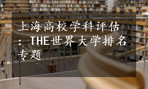 上海高校学科评估：THE世界大学排名专题