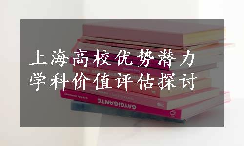 上海高校优势潜力学科价值评估探讨