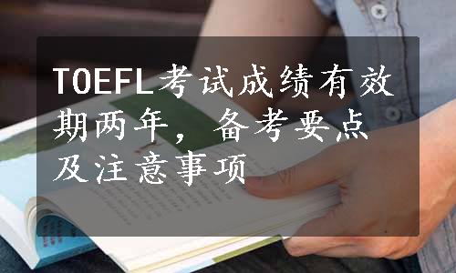 TOEFL考试成绩有效期两年，备考要点及注意事项