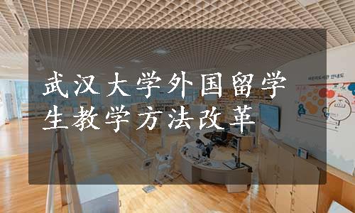 武汉大学外国留学生教学方法改革