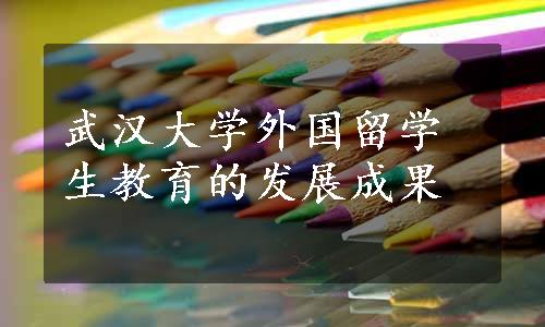 武汉大学外国留学生教育的发展成果
