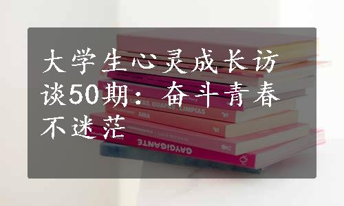 大学生心灵成长访谈50期：奋斗青春不迷茫