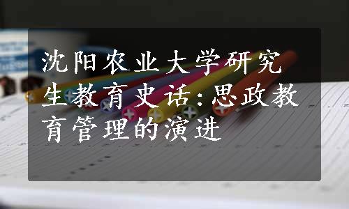 沈阳农业大学研究生教育史话:思政教育管理的演进