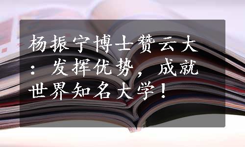 杨振宁博士赞云大：发挥优势，成就世界知名大学！